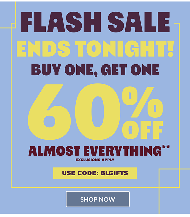 Flash Sale. Ends tonight! Buy one, get one 60% off almost everything. Exclusions apply. Use code BLGIFTS. Shop now.