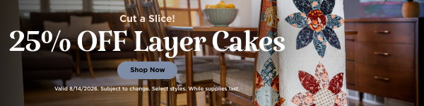 25% Off Layer Cakes. Shop now. Valid 8/14/2026. Subject to change. While supplies last. Select styles.