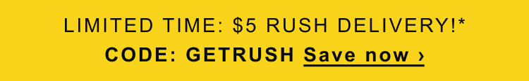LIMITED TIME: $5 RUSH DELIVERY!* CODE: GETRUSH Save now >