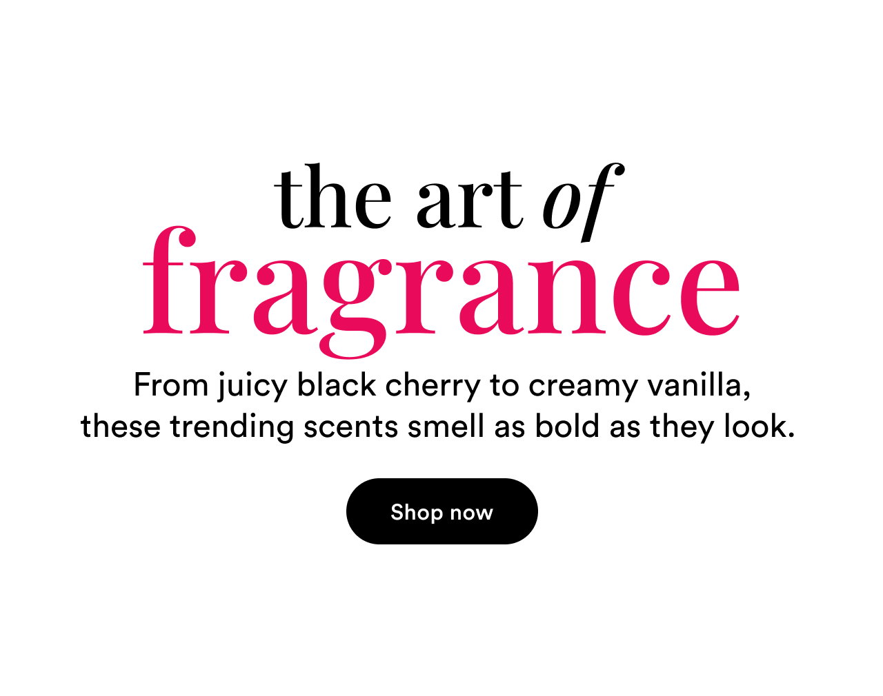 The art of fragrance | From juicy black cherry to creamy vanilla, these trending scents smell as bold as they look | Shop now