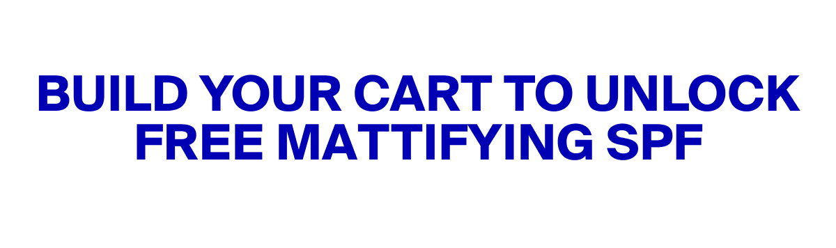 Build Your Cart To Unlock Free Mattifying SPF