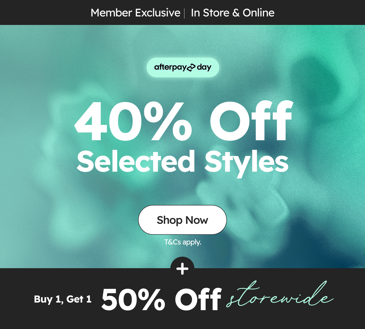 Member Exclusive |  In Store & Online |  40% Off Selected Styles + Buy 1, Get 1 50% Off  storewide
