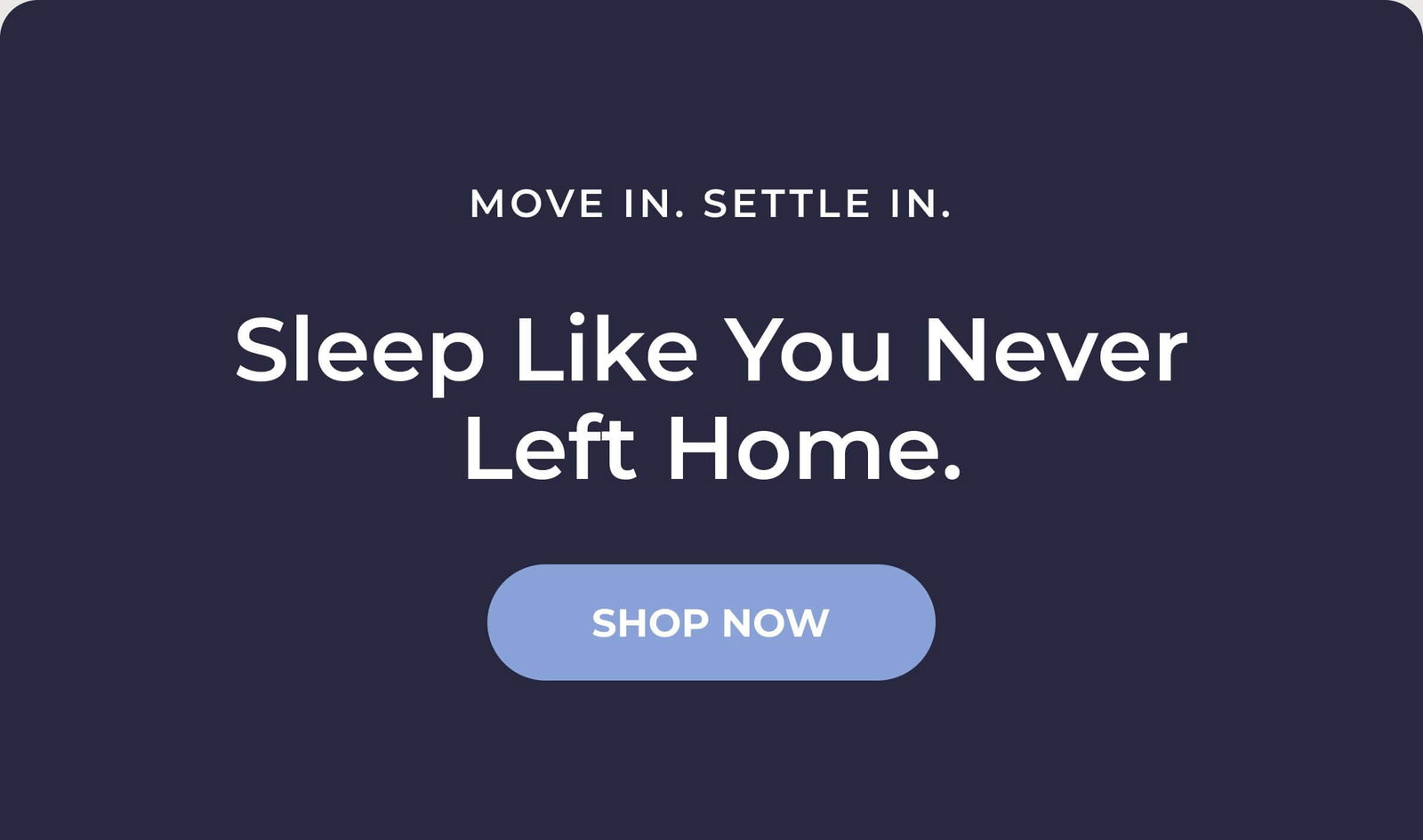 Move in.  Settle in.  Sleep like you never left home.