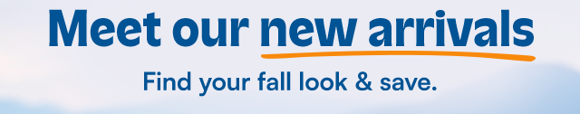 Meet our new arrivals. Find your fall look & save.