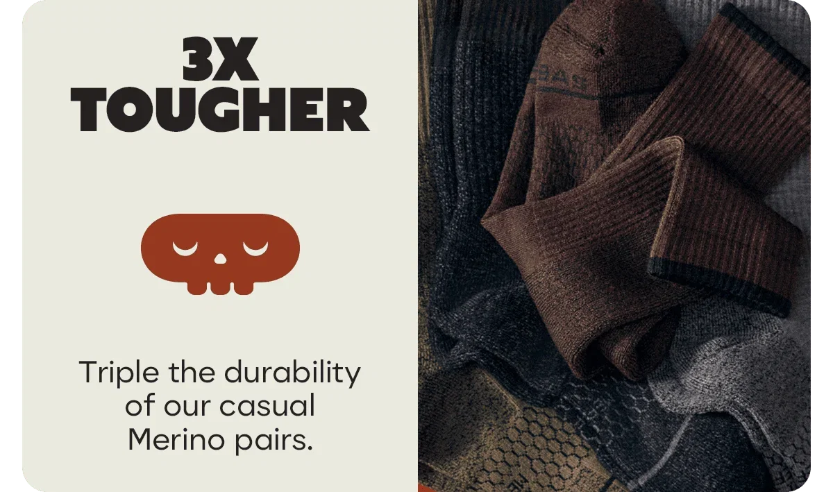 3X TOUGHER. Triple the durability of our casual Merino pairs.