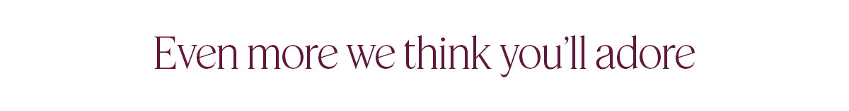 Explore more we think you'll adore