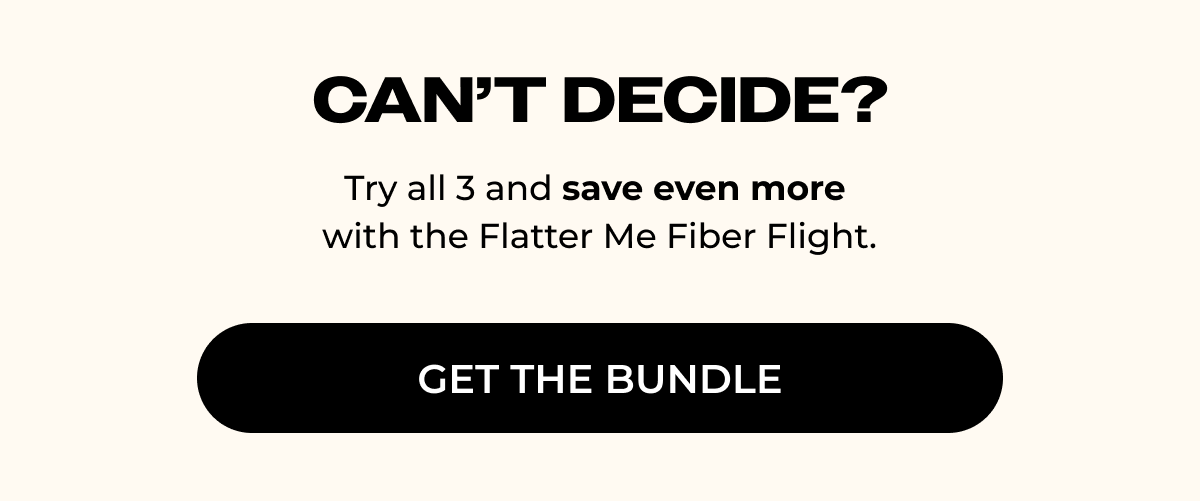 40% off your first subscription - Flatter Me Fiber Flight