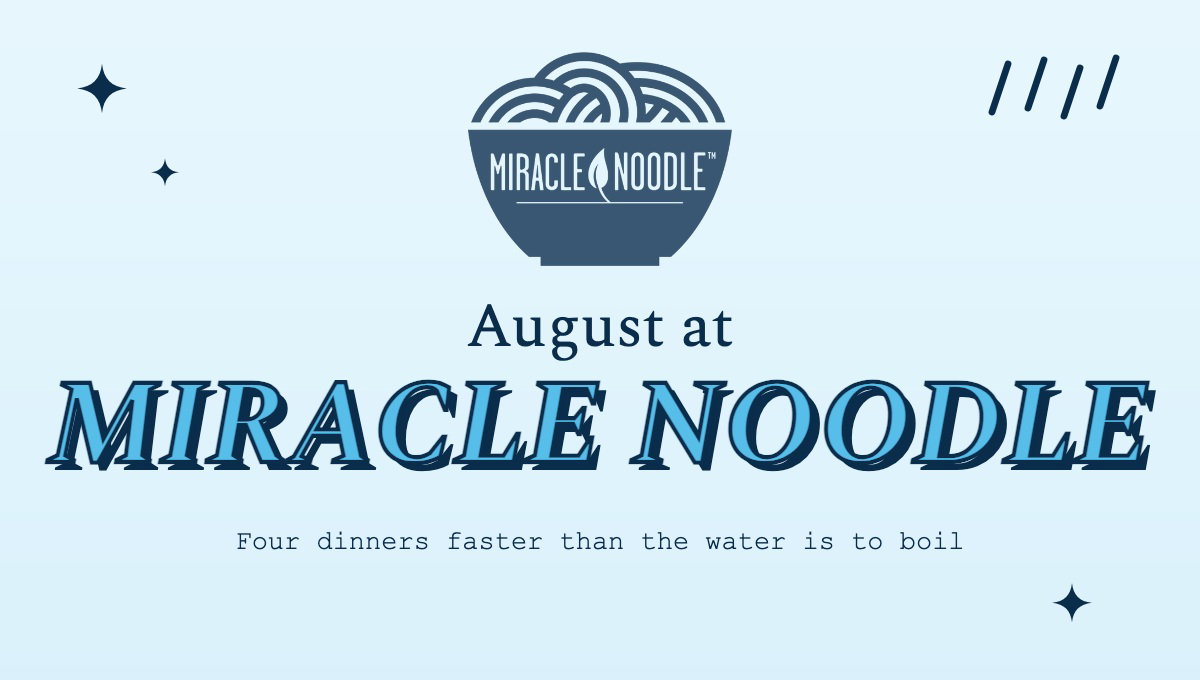 August at Miracle Noodle. Four dinners faster than the water is to boil.