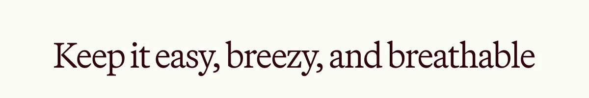 Keep it easy, breezy, and breathable