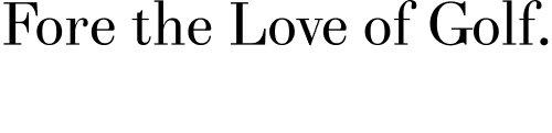 Fore the love of golf