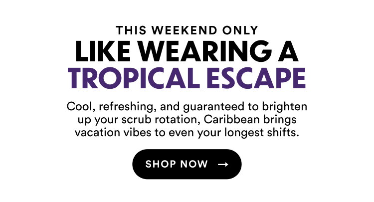 This Weekend Only | Like Wearing A Tropical Escape | Cool, refreshing, and guaranteed to brighten up your scrub rotation, Caribbean brings vacation vibes to even your longest shifts. | Shop Now