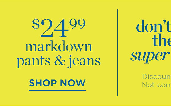 $24.99 all markdown pants & jeans | Shop Now