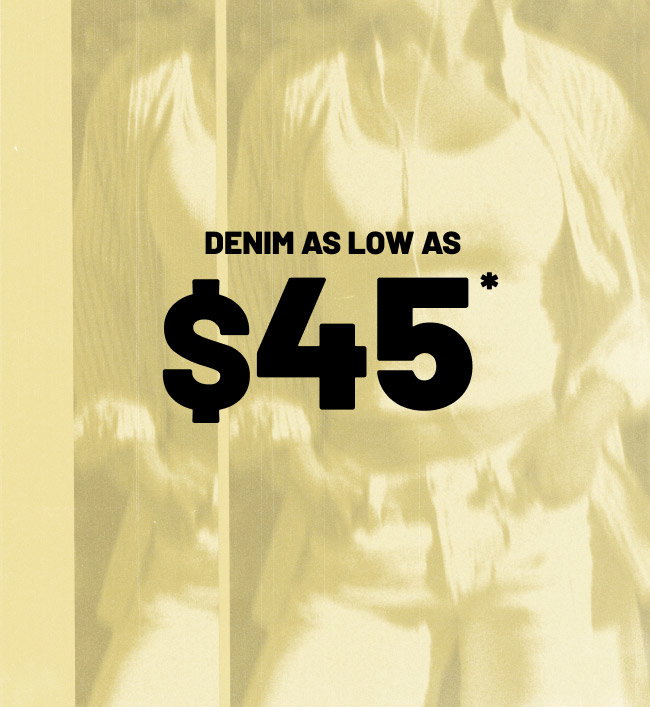 Denim as low as $45*