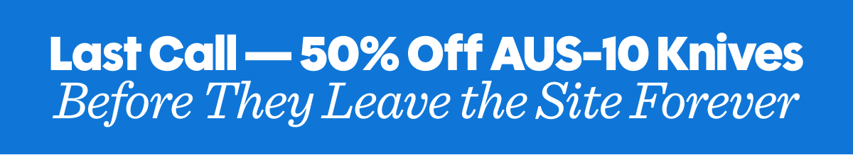 Last call - 50% off aus-10 knives