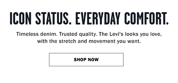 ICON STATUS. EVERYDAY COMFORT. Timeless denim. Trusted quality. The Levi's looks you love, with the stretch and movement you want. SHOP NOW