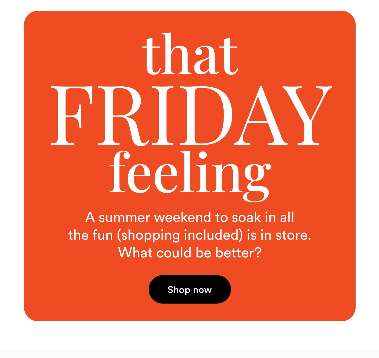 That friday feeling | A summer weekend to soak in all the fun (shopping included) is in store. What could be better? | Shop now
