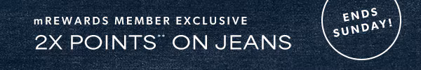 mRewards member exclusive. 2X points** on jeans. Ends Sunday!