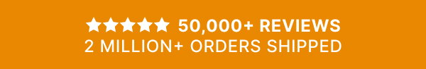 50,000+ Reviews 2 Million+ Orders Shipped