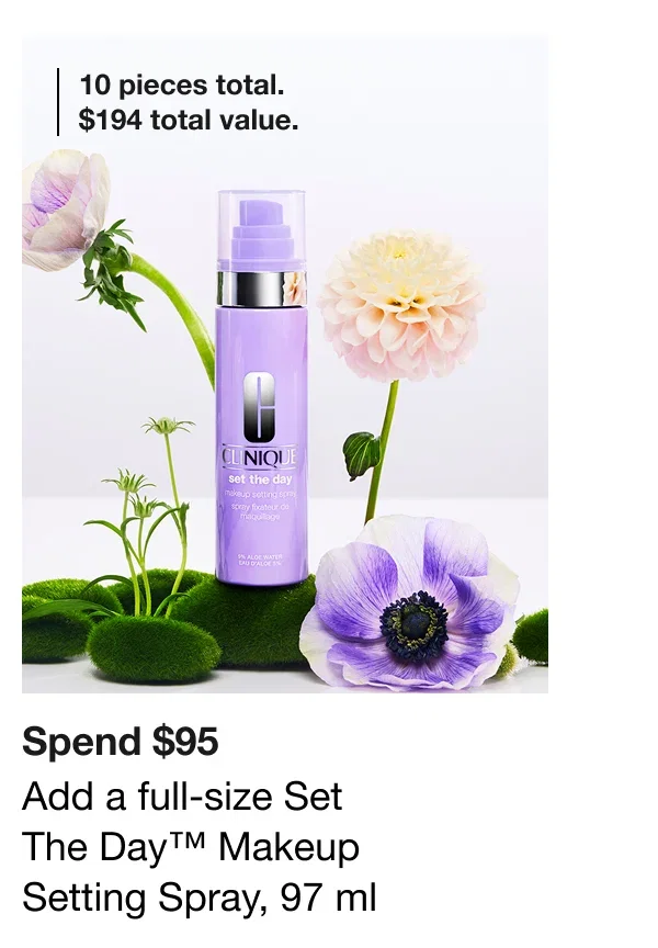 10 pieces total. $194 total value. | Spend $95 | Add a full-size Set The Day™ Makeup Setting Spray, 97 ml