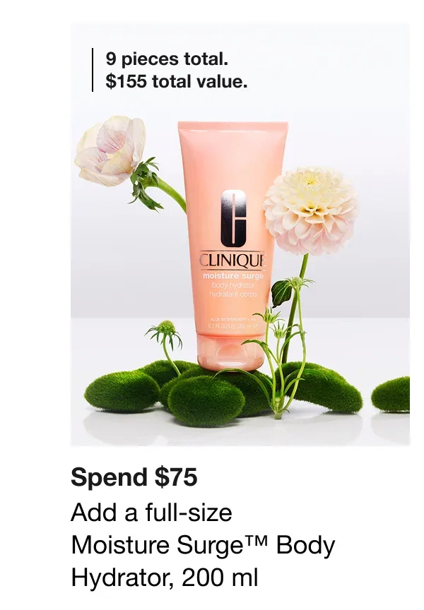 9 pieces total. $155 total value. | Spend $75 | Add a full-size Moisture Surge™ Body Hydrator, 200 ml