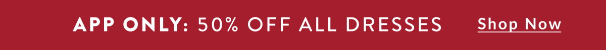App Only: 50% Off All Dresses. Shop Now