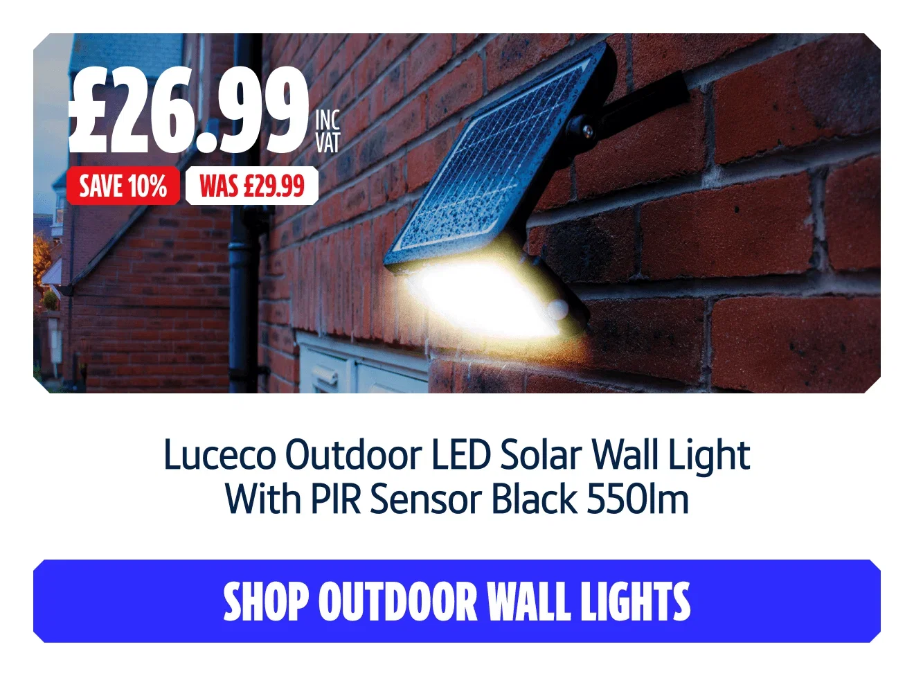Save 10% on Luceco Outdoor LED Solar Wall Light With PIR Sensor Black 550lm. Now £26.99 Inc VAT Was £29.99. Shop outdoor wall lights