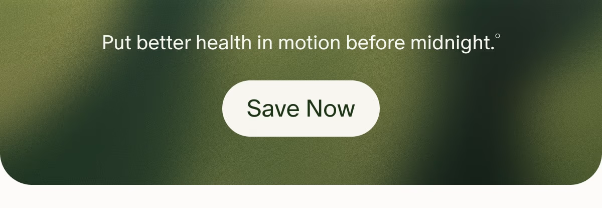 Put better health in motion before midnight.° | Save Now