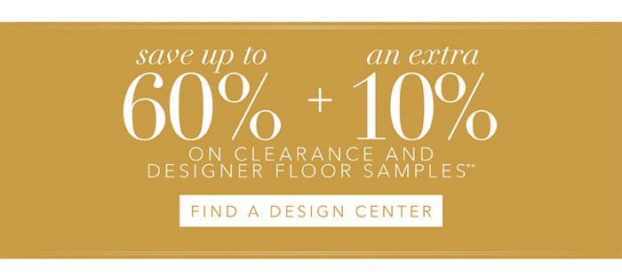 Save up to 60% + an extra 10% on all Clearance** | Find a Design Center >