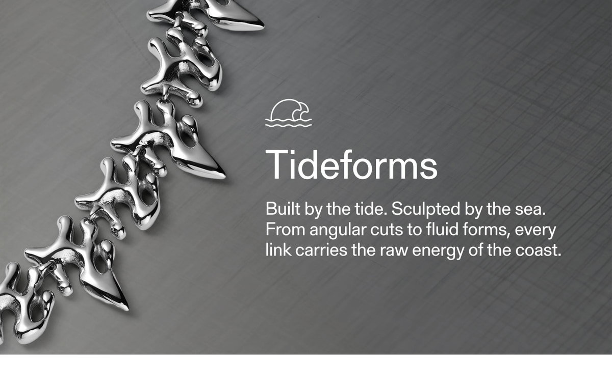 Tideforms — Built by the tide. Sculpted by the sea. From angular cuts to fluid forms, every link carries the raw energy of the coast.
