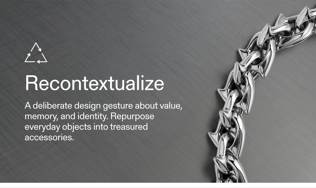 Recontextualize — A deliberate design gesture about value, memory, and identity. Repurpose everyday objects into treasured accessories.