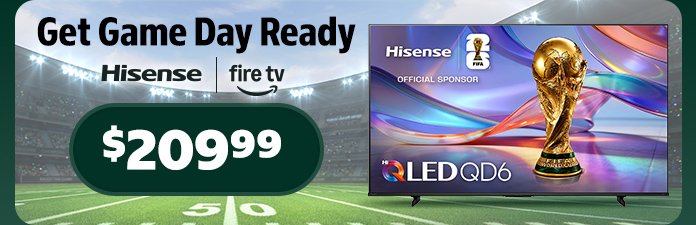 Hisense. Get game day ready. shop fire tvs starting at $209.99