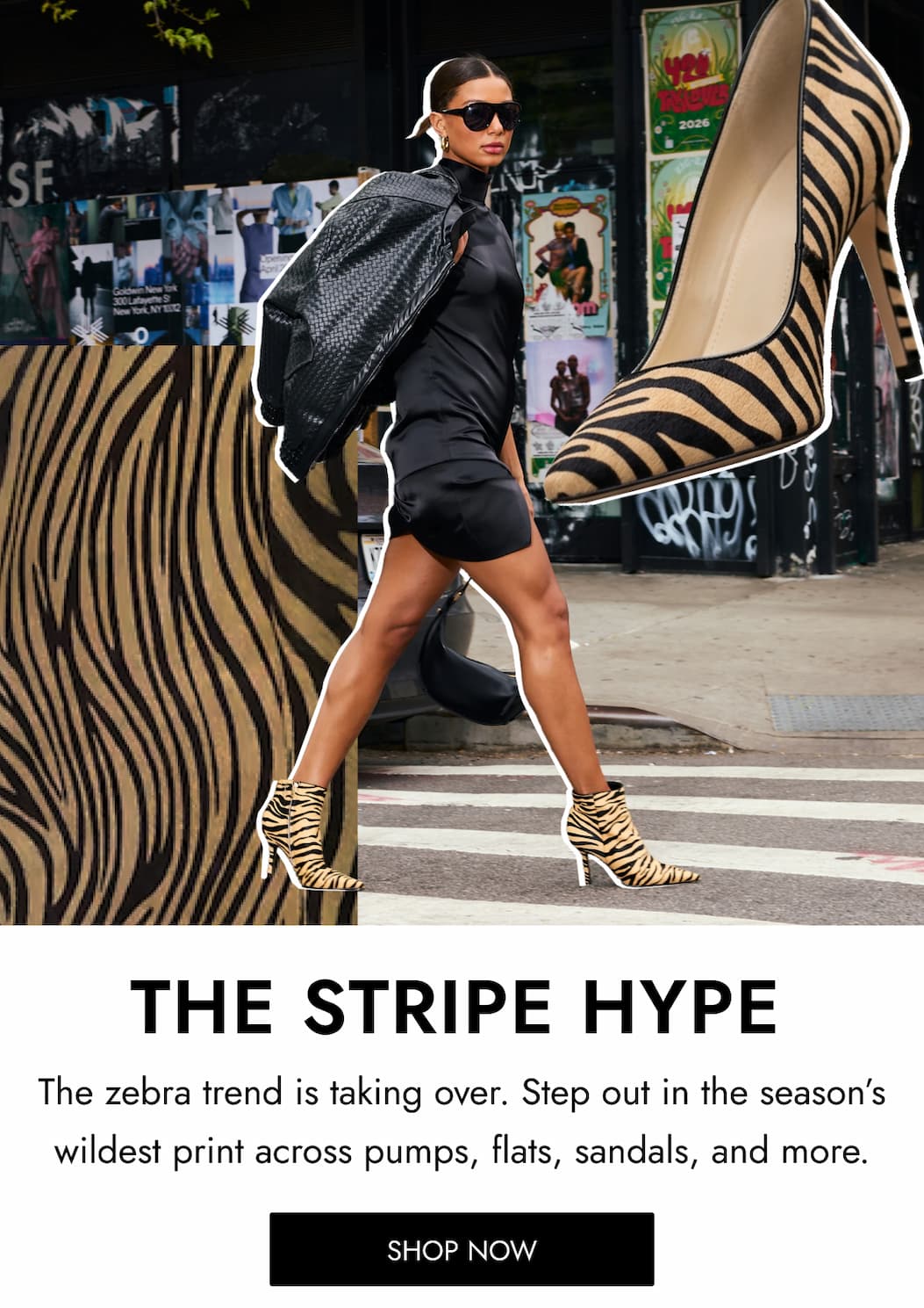 The zebra trend is taking over. Step out in the season’s wildest print across pumps, flats, sandals, and more. THE STRIPE HYPE SHOP NOW