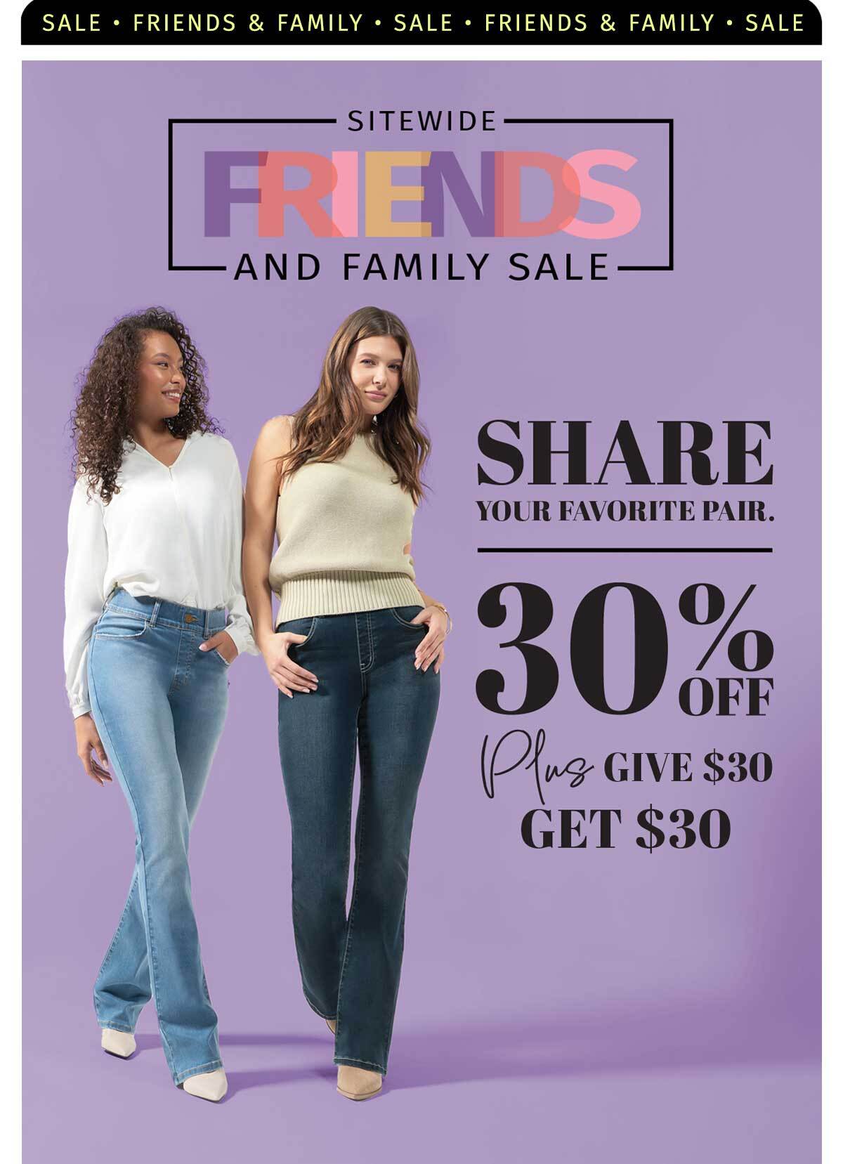 FRIENDS & FAMILY SALE 30% OFF SITEWIDE PLUS GIVE $30 GET $30 FRIENDS DON'T LET FRIENDS WEAR UNCOMFRTABLE PANTS
