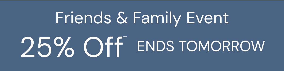 Friends & Family Event 25% Off Ends Tomorrow