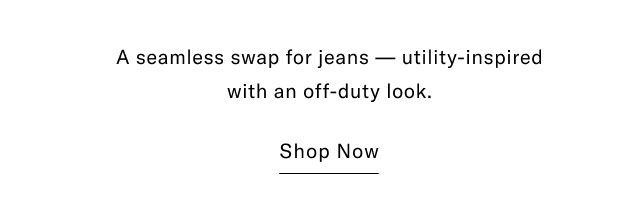 A seamless swap for jeans — utility-inspired with an off-duty look. Shop Now 