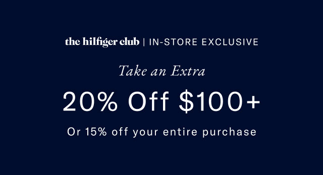 the Hilfiger club in-store exclusive                                            Take an extra 20% off $100+ or 15% off your entire purchase 