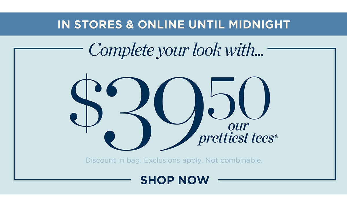 In Stores & Online Until Midnight! $39.50 our prettiest tees | Shop Now