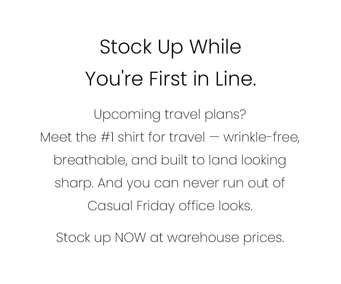 Stock Up While You're First in Line. | Upcoming travel plans? Meet the #1 shirt for travel - wrinkle-free, breathable, and built to land looking sharp. And you can never run out of Casual Friday office looks. Stock up NOW at warehouse prices.