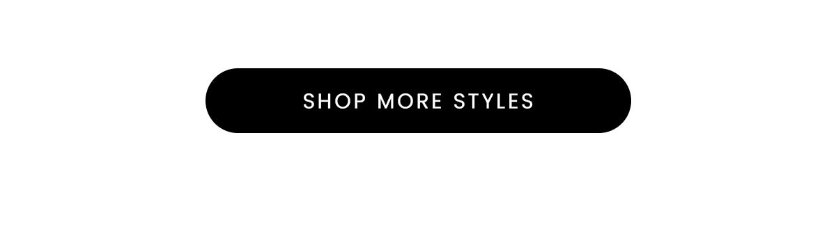 SHOP MORE STYLES