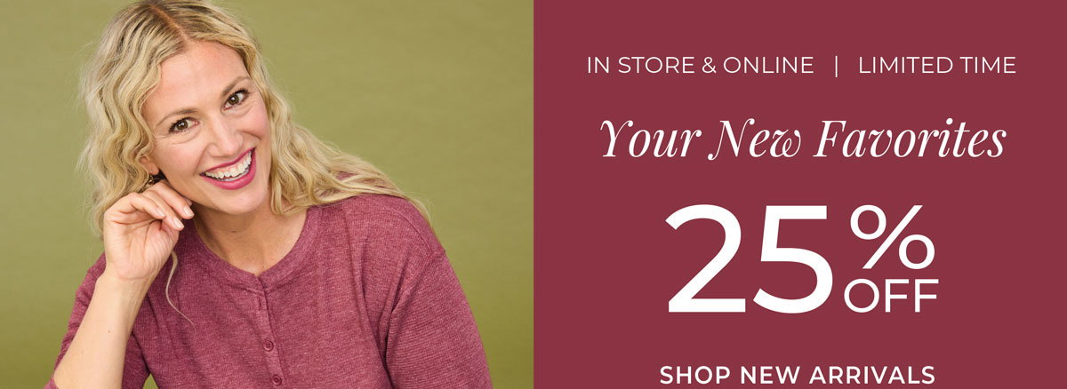 Limited Time, In-Store & Online: Your New Favorites: 25% Off New Arrivals
