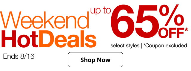 Weekend Hot Deals ends 8/16 up to 65% Off select styles | *Coupon excluded.