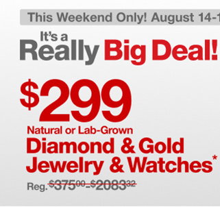 This Weekend Only! August 14-16 | It's a Really Big Deal! | $299 Natural or Lab-Grown Diamond & Gold Jewelry & Watches* | Reg. $375.99 - $2083.32