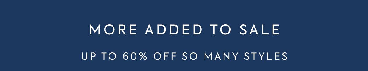 MORE ADDED TO SALE UP TO 60% OFF SO MANY STYLES