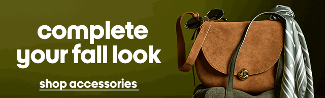 complete
your fall look shop accessories