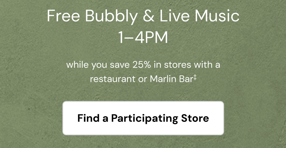 Free bubbly & live music 1-4pm while you save 25% in stores with a restaurant or marlin bar. Find a participating store. 