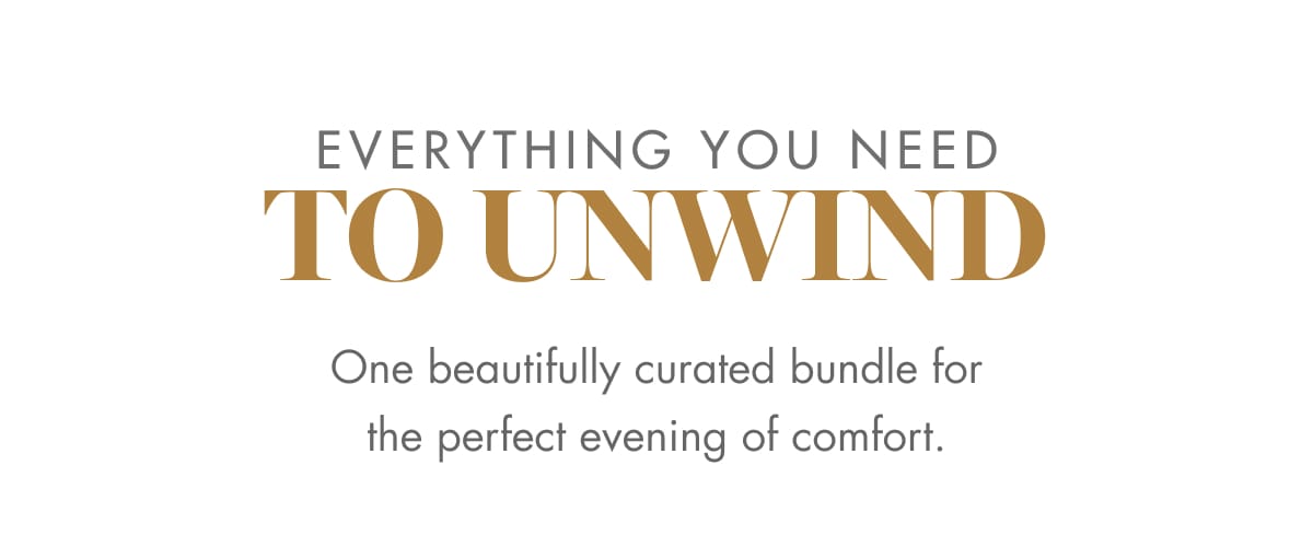 EVERYTHING YOU NEED TO UNWIND