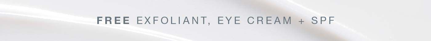 FREE EXFOLIANT, EYE CREAM + SPF​