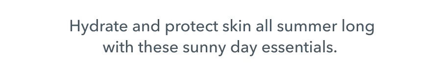 Hydrate and protect skin all summer long with these sunny day essentails.
