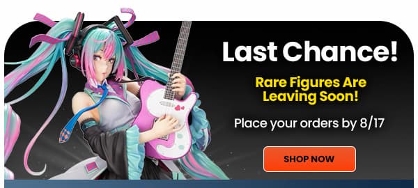 Rare Figures Leaving Soon Place Your Orders by Monday 08/17
