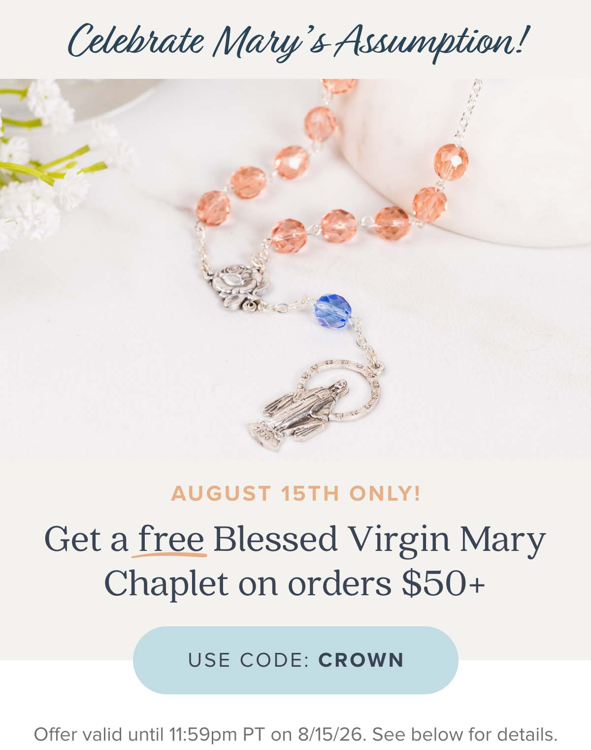 Celebrate Mary's Assumption August 15th Only! Get a free Blessed Virgin Mary chaplet on orders $50+. Use Code: CROWN
